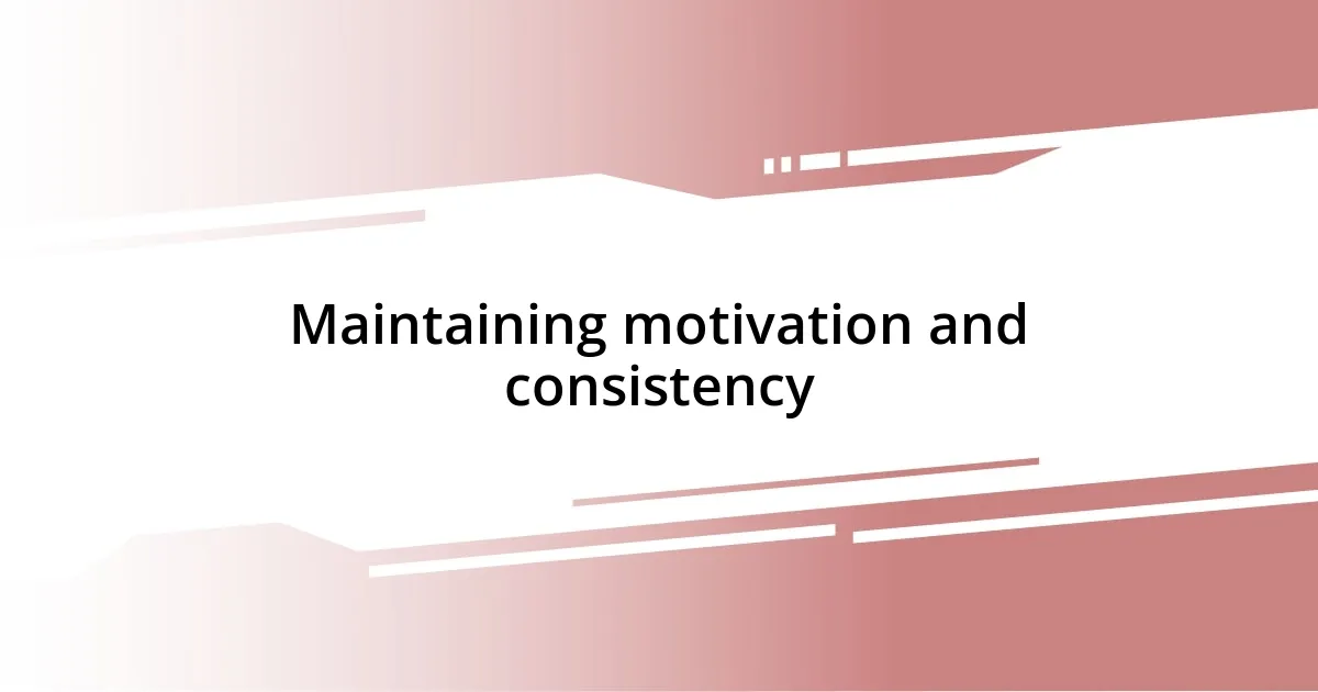 Maintaining motivation and consistency