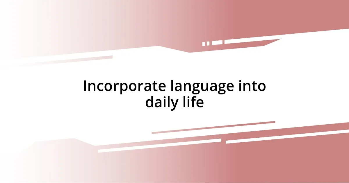 Incorporate language into daily life